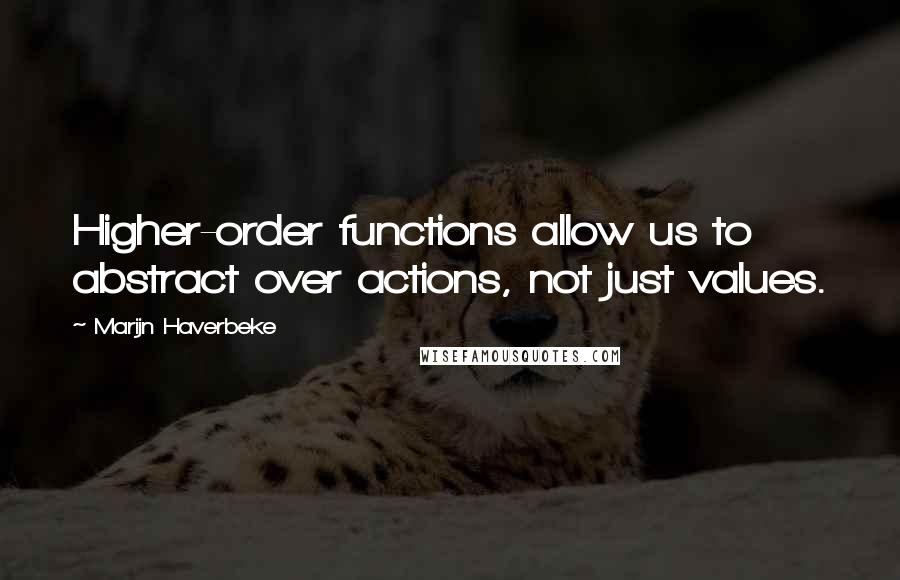 Marijn Haverbeke Quotes: Higher-order functions allow us to abstract over actions, not just values.