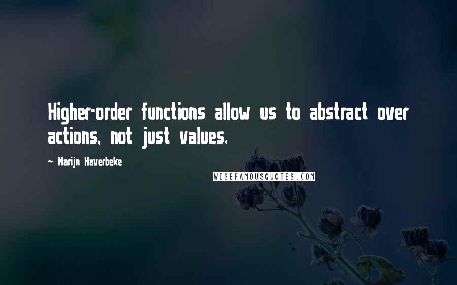 Marijn Haverbeke Quotes: Higher-order functions allow us to abstract over actions, not just values.