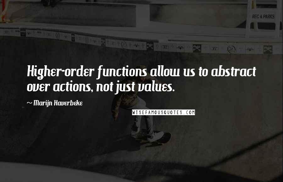 Marijn Haverbeke Quotes: Higher-order functions allow us to abstract over actions, not just values.