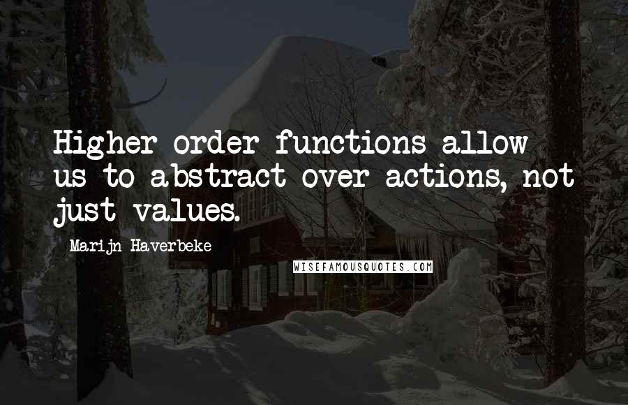Marijn Haverbeke Quotes: Higher-order functions allow us to abstract over actions, not just values.
