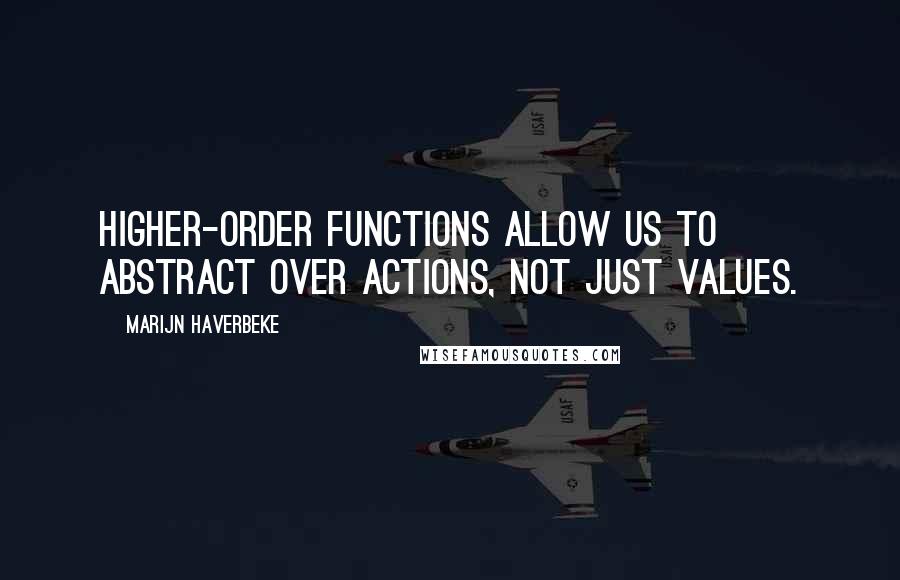 Marijn Haverbeke Quotes: Higher-order functions allow us to abstract over actions, not just values.