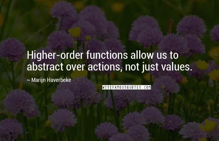 Marijn Haverbeke Quotes: Higher-order functions allow us to abstract over actions, not just values.