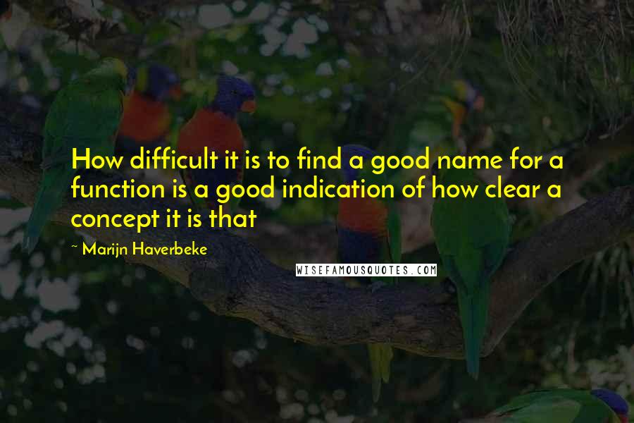 Marijn Haverbeke Quotes: How difficult it is to find a good name for a function is a good indication of how clear a concept it is that