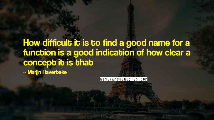 Marijn Haverbeke Quotes: How difficult it is to find a good name for a function is a good indication of how clear a concept it is that