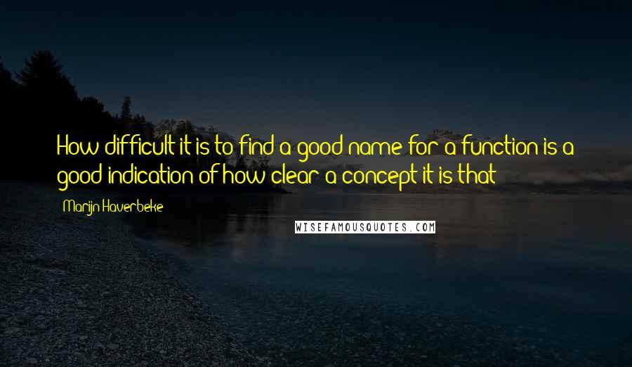 Marijn Haverbeke Quotes: How difficult it is to find a good name for a function is a good indication of how clear a concept it is that