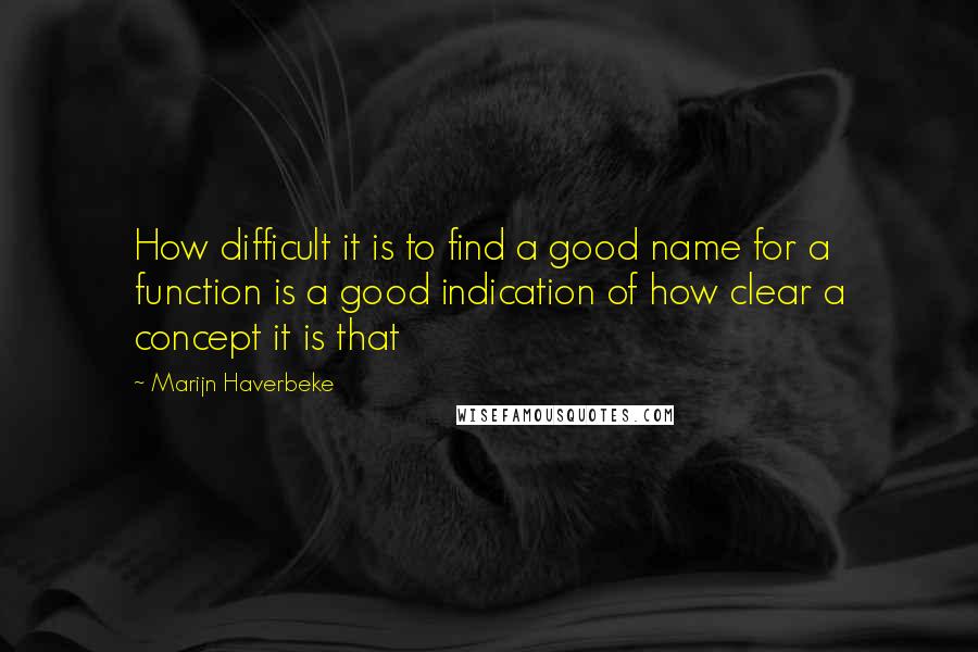 Marijn Haverbeke Quotes: How difficult it is to find a good name for a function is a good indication of how clear a concept it is that