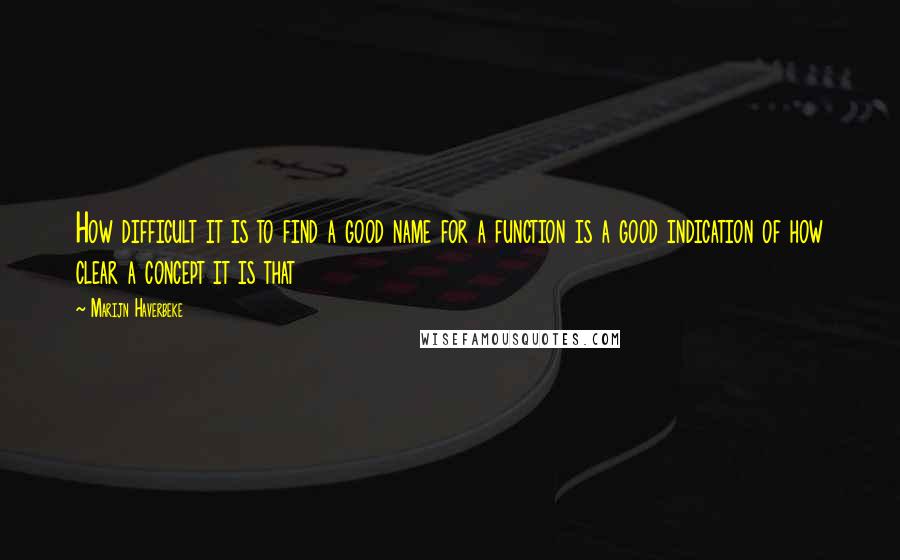 Marijn Haverbeke Quotes: How difficult it is to find a good name for a function is a good indication of how clear a concept it is that