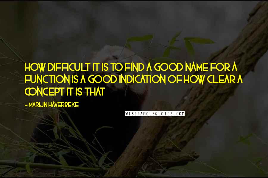 Marijn Haverbeke Quotes: How difficult it is to find a good name for a function is a good indication of how clear a concept it is that