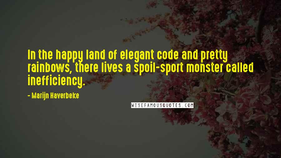 Marijn Haverbeke Quotes: In the happy land of elegant code and pretty rainbows, there lives a spoil-sport monster called inefficiency.