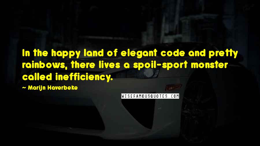 Marijn Haverbeke Quotes: In the happy land of elegant code and pretty rainbows, there lives a spoil-sport monster called inefficiency.