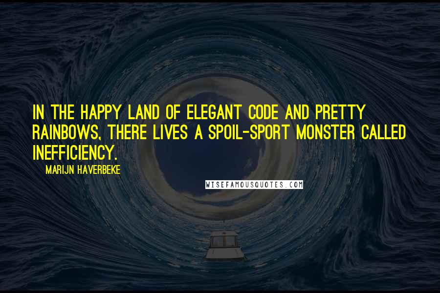 Marijn Haverbeke Quotes: In the happy land of elegant code and pretty rainbows, there lives a spoil-sport monster called inefficiency.