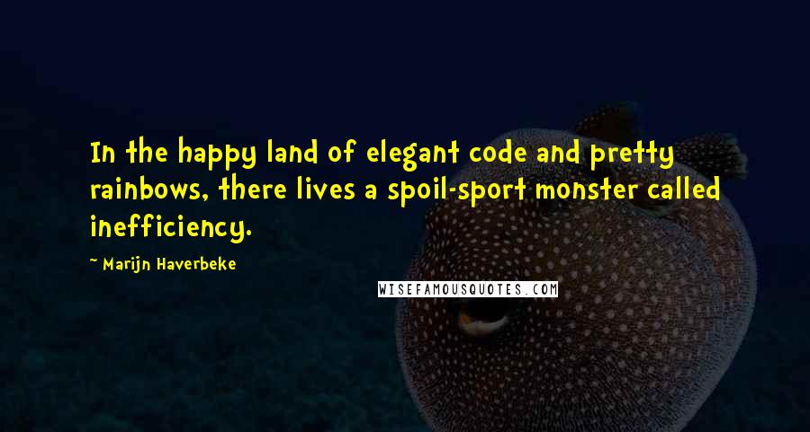 Marijn Haverbeke Quotes: In the happy land of elegant code and pretty rainbows, there lives a spoil-sport monster called inefficiency.