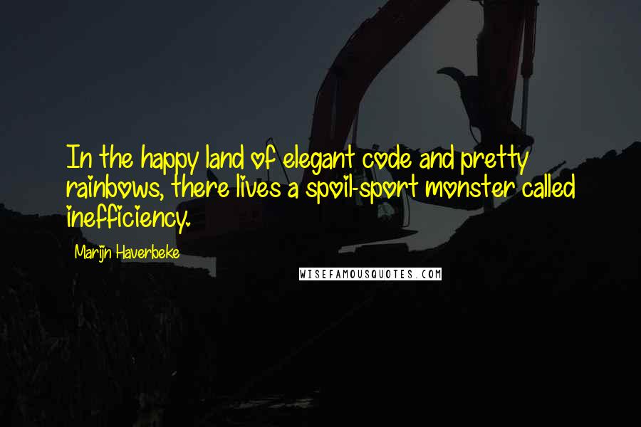 Marijn Haverbeke Quotes: In the happy land of elegant code and pretty rainbows, there lives a spoil-sport monster called inefficiency.