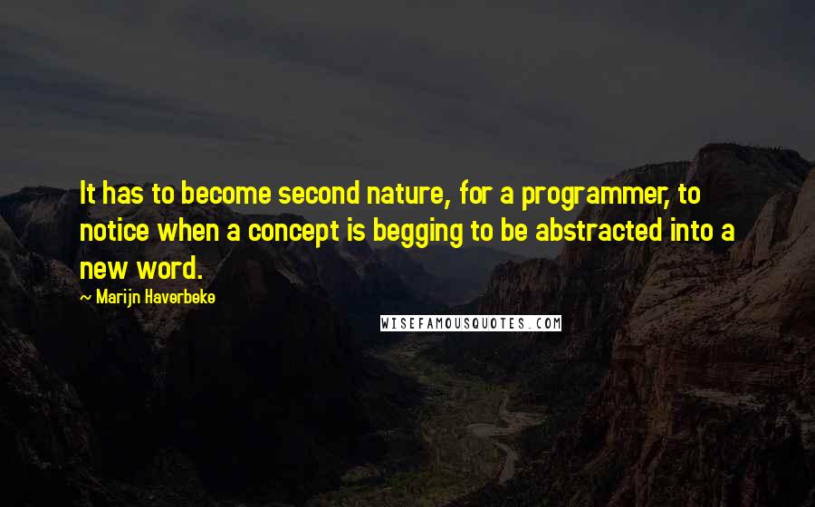 Marijn Haverbeke Quotes: It has to become second nature, for a programmer, to notice when a concept is begging to be abstracted into a new word.