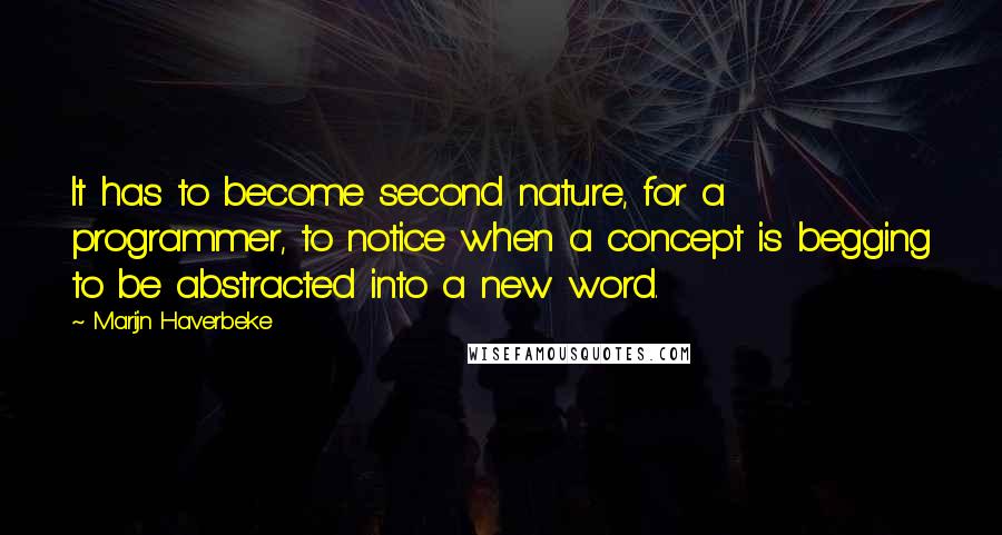 Marijn Haverbeke Quotes: It has to become second nature, for a programmer, to notice when a concept is begging to be abstracted into a new word.