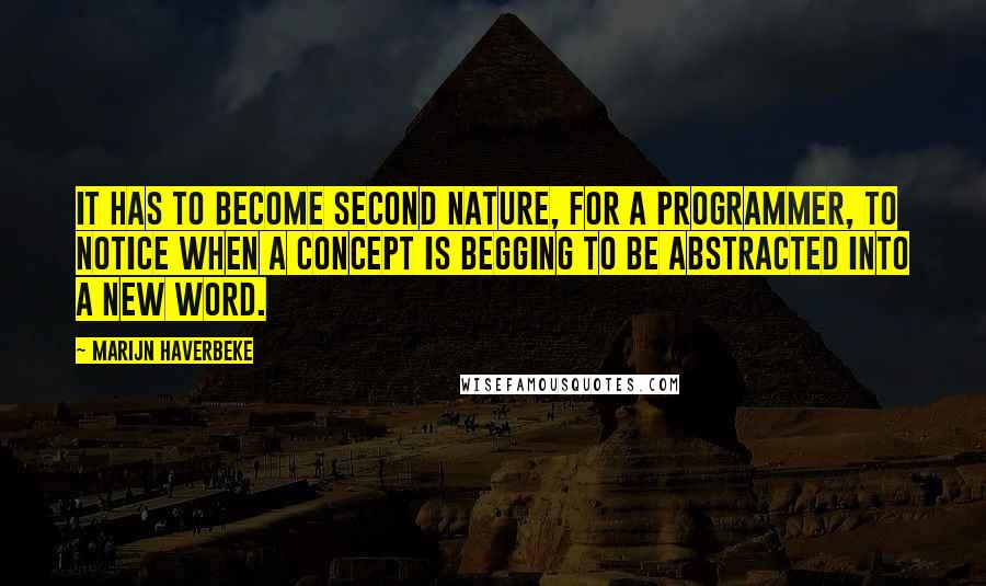 Marijn Haverbeke Quotes: It has to become second nature, for a programmer, to notice when a concept is begging to be abstracted into a new word.