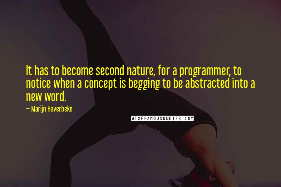 Marijn Haverbeke Quotes: It has to become second nature, for a programmer, to notice when a concept is begging to be abstracted into a new word.