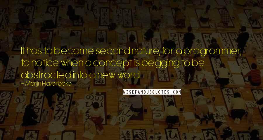 Marijn Haverbeke Quotes: It has to become second nature, for a programmer, to notice when a concept is begging to be abstracted into a new word.