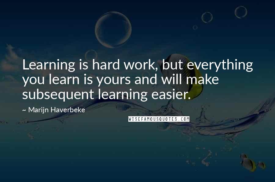 Marijn Haverbeke Quotes: Learning is hard work, but everything you learn is yours and will make subsequent learning easier.