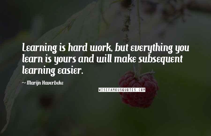 Marijn Haverbeke Quotes: Learning is hard work, but everything you learn is yours and will make subsequent learning easier.