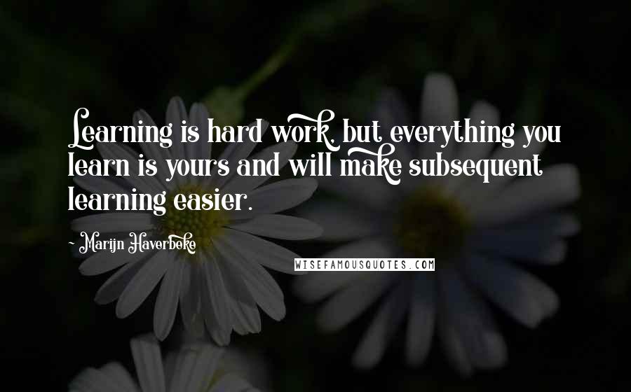 Marijn Haverbeke Quotes: Learning is hard work, but everything you learn is yours and will make subsequent learning easier.