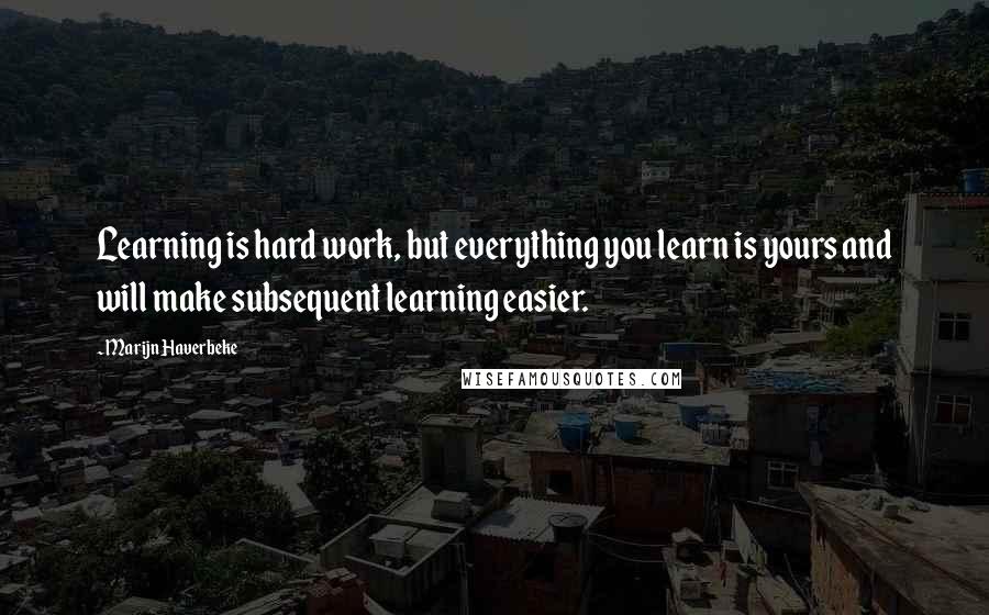 Marijn Haverbeke Quotes: Learning is hard work, but everything you learn is yours and will make subsequent learning easier.