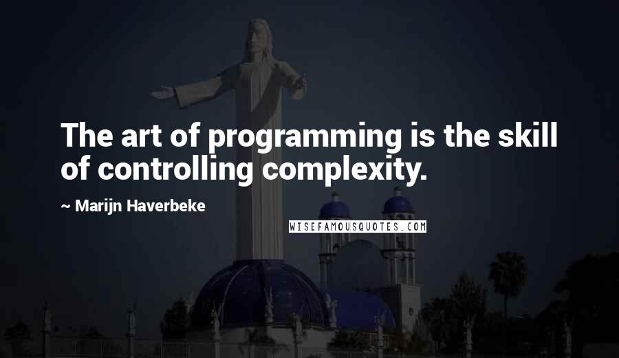 Marijn Haverbeke Quotes: The art of programming is the skill of controlling complexity.