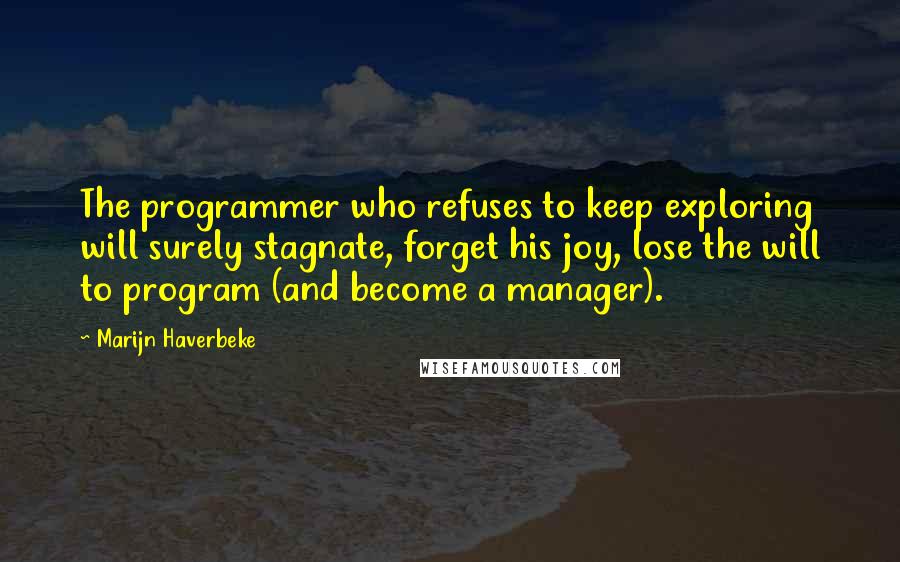 Marijn Haverbeke Quotes: The programmer who refuses to keep exploring will surely stagnate, forget his joy, lose the will to program (and become a manager).