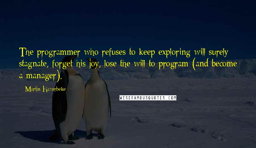 Marijn Haverbeke Quotes: The programmer who refuses to keep exploring will surely stagnate, forget his joy, lose the will to program (and become a manager).