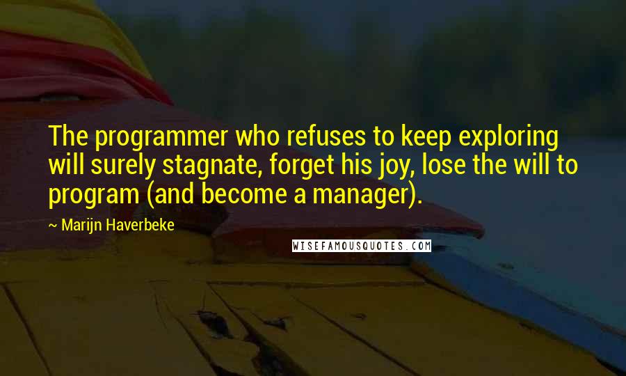 Marijn Haverbeke Quotes: The programmer who refuses to keep exploring will surely stagnate, forget his joy, lose the will to program (and become a manager).