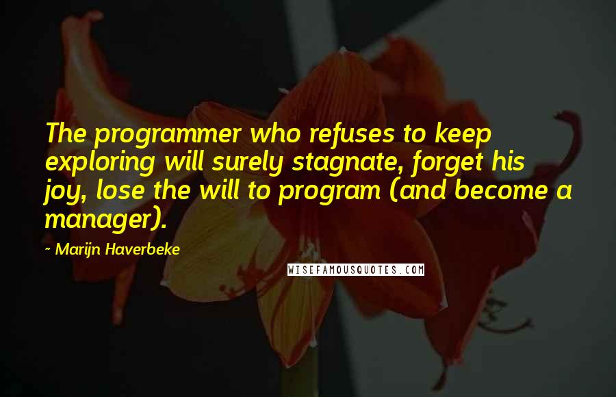 Marijn Haverbeke Quotes: The programmer who refuses to keep exploring will surely stagnate, forget his joy, lose the will to program (and become a manager).