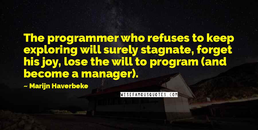 Marijn Haverbeke Quotes: The programmer who refuses to keep exploring will surely stagnate, forget his joy, lose the will to program (and become a manager).