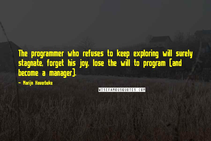 Marijn Haverbeke Quotes: The programmer who refuses to keep exploring will surely stagnate, forget his joy, lose the will to program (and become a manager).