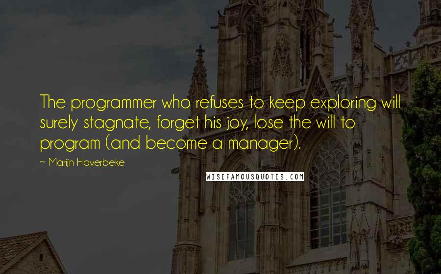 Marijn Haverbeke Quotes: The programmer who refuses to keep exploring will surely stagnate, forget his joy, lose the will to program (and become a manager).