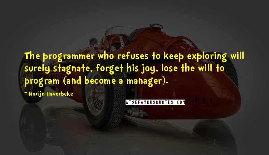 Marijn Haverbeke Quotes: The programmer who refuses to keep exploring will surely stagnate, forget his joy, lose the will to program (and become a manager).