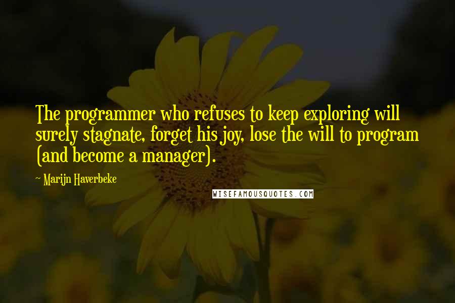 Marijn Haverbeke Quotes: The programmer who refuses to keep exploring will surely stagnate, forget his joy, lose the will to program (and become a manager).