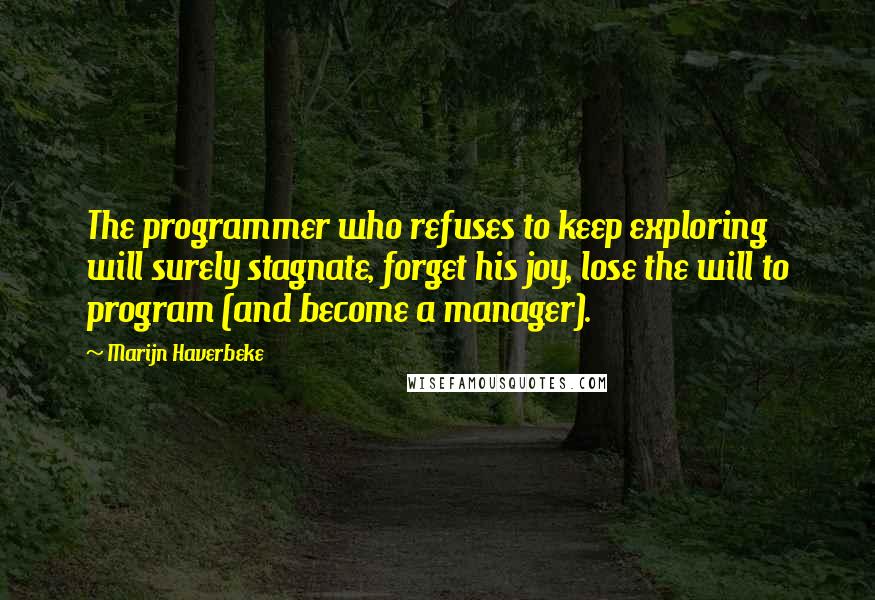 Marijn Haverbeke Quotes: The programmer who refuses to keep exploring will surely stagnate, forget his joy, lose the will to program (and become a manager).