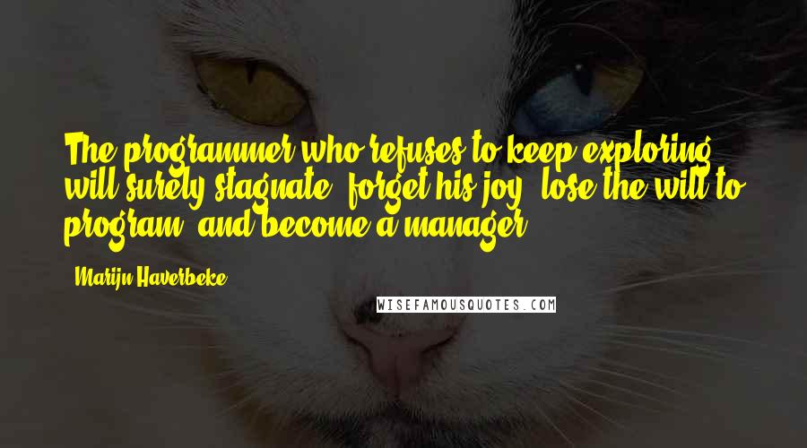 Marijn Haverbeke Quotes: The programmer who refuses to keep exploring will surely stagnate, forget his joy, lose the will to program (and become a manager).