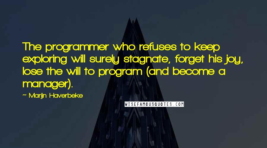 Marijn Haverbeke Quotes: The programmer who refuses to keep exploring will surely stagnate, forget his joy, lose the will to program (and become a manager).