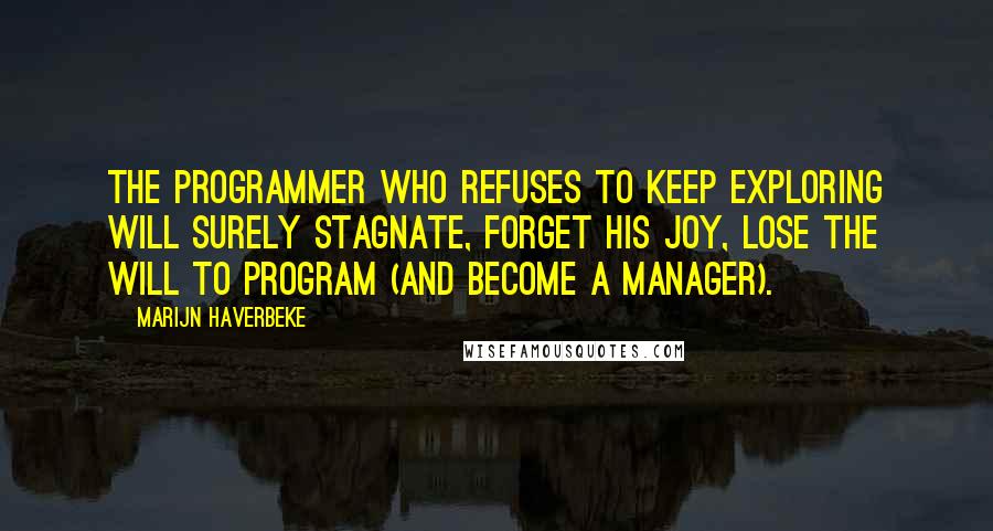 Marijn Haverbeke Quotes: The programmer who refuses to keep exploring will surely stagnate, forget his joy, lose the will to program (and become a manager).