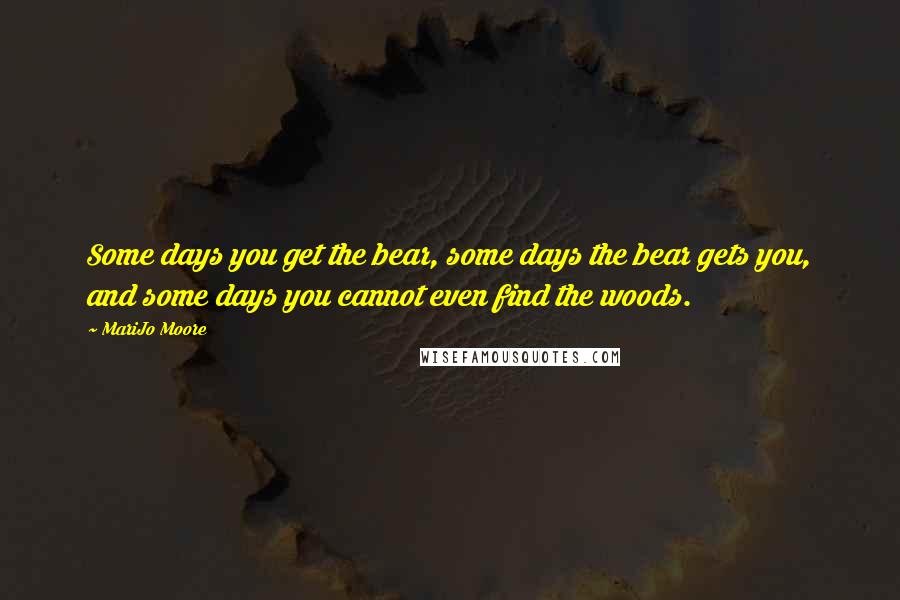 MariJo Moore Quotes: Some days you get the bear, some days the bear gets you, and some days you cannot even find the woods.