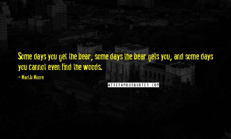 MariJo Moore Quotes: Some days you get the bear, some days the bear gets you, and some days you cannot even find the woods.