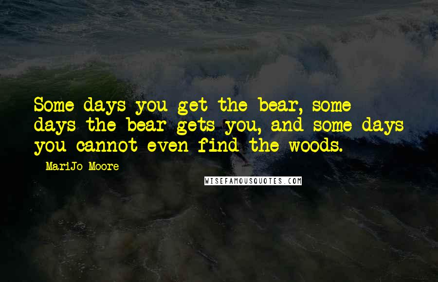 MariJo Moore Quotes: Some days you get the bear, some days the bear gets you, and some days you cannot even find the woods.