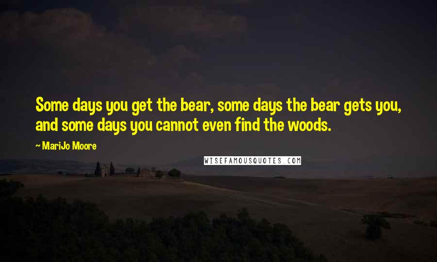 MariJo Moore Quotes: Some days you get the bear, some days the bear gets you, and some days you cannot even find the woods.