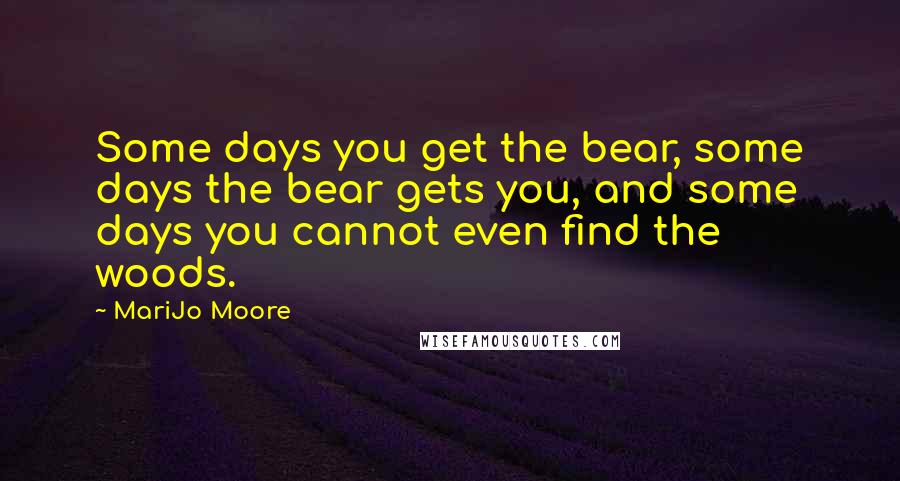 MariJo Moore Quotes: Some days you get the bear, some days the bear gets you, and some days you cannot even find the woods.