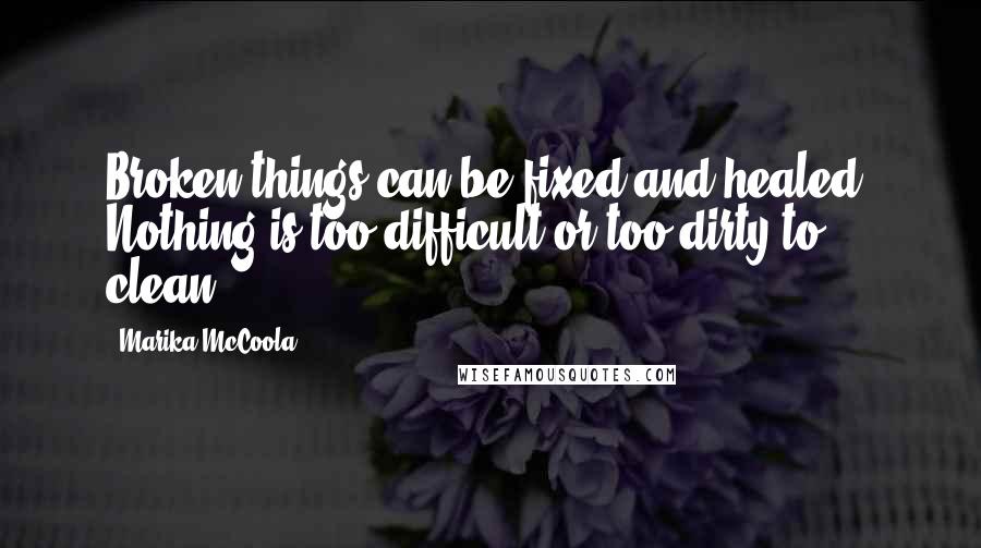 Marika McCoola Quotes: Broken things can be fixed and healed. Nothing is too difficult or too dirty to clean.