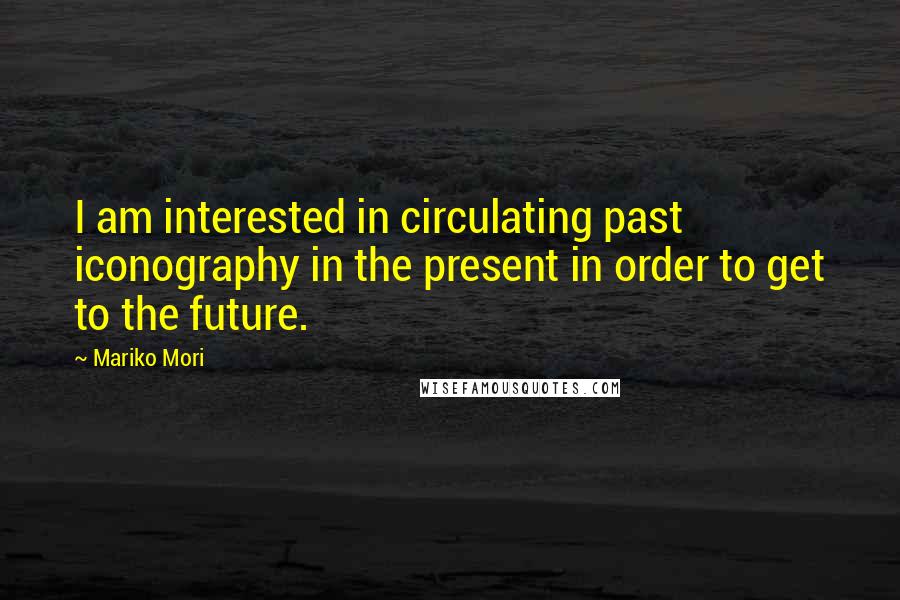 Mariko Mori Quotes: I am interested in circulating past iconography in the present in order to get to the future.