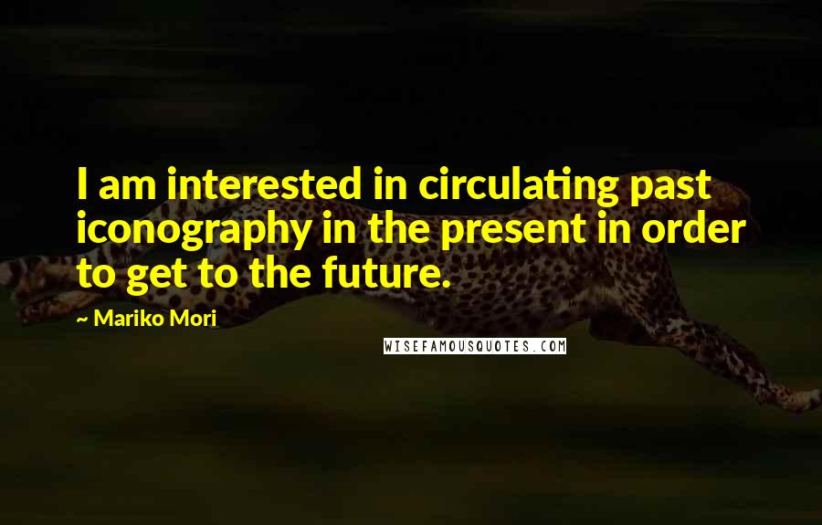 Mariko Mori Quotes: I am interested in circulating past iconography in the present in order to get to the future.