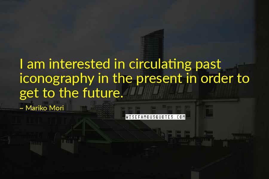 Mariko Mori Quotes: I am interested in circulating past iconography in the present in order to get to the future.