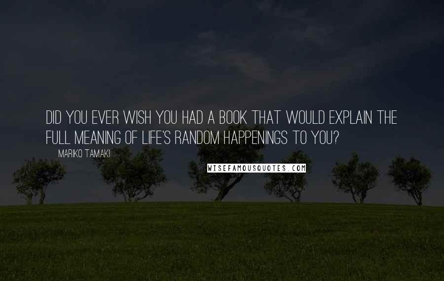 Mariko Tamaki Quotes: Did you ever wish you had a book that would explain the full meaning of life's random happenings to you?